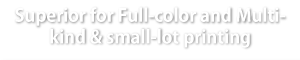 Superior for Full-color and Multikind & small-lot printing